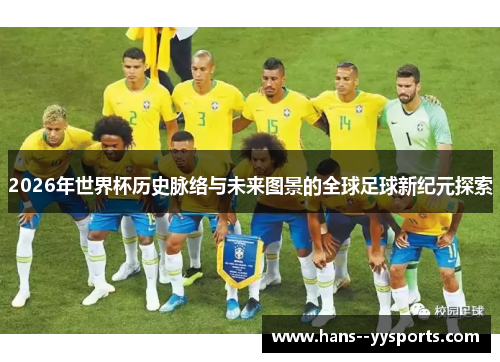 2026年世界杯历史脉络与未来图景的全球足球新纪元探索 2026年世界杯历史脉络与未来图景的全球足球新纪元探索