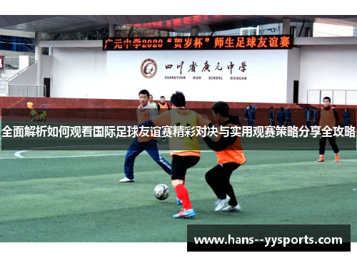 全面解析如何观看国际足球友谊赛精彩对决与实用观赛策略分享全攻略 全面解析如何观看国际足球友谊赛精彩对决与实用观赛策略分享全攻略