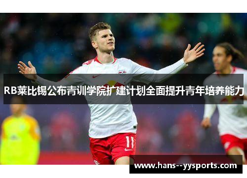 RB莱比锡公布青训学院扩建计划全面提升青年培养能力 RB莱比锡公布青训学院扩建计划全面提升青年培养能力