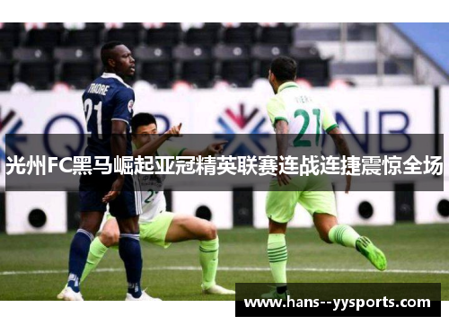 光州FC黑马崛起亚冠精英联赛连战连捷震惊全场