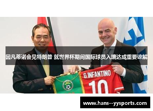 因凡蒂诺会见特朗普 就世界杯期间国际球员入境达成重要谅解