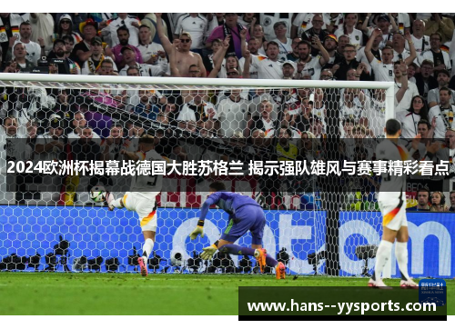 2024欧洲杯揭幕战德国大胜苏格兰 揭示强队雄风与赛事精彩看点