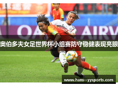 奥伯多夫女足世界杯小组赛防守稳健表现亮眼 奥伯多夫女足世界杯小组赛防守稳健表现亮眼