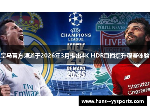 皇马官方频道于2026年3月推出4K HDR直播提升观赛体验 皇马官方频道于2026年3月推出4K HDR直播提升观赛体验