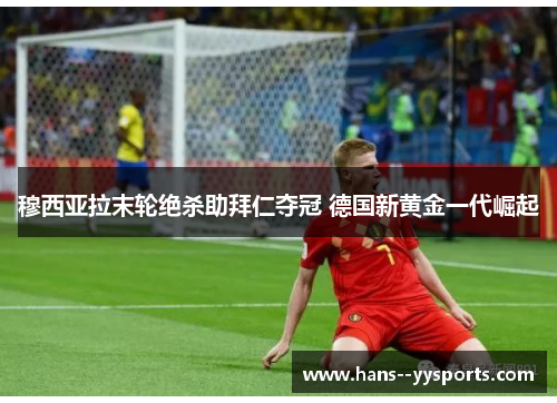 穆西亚拉末轮绝杀助拜仁夺冠 德国新黄金一代崛起 穆西亚拉末轮绝杀助拜仁夺冠 德国新黄金一代崛起