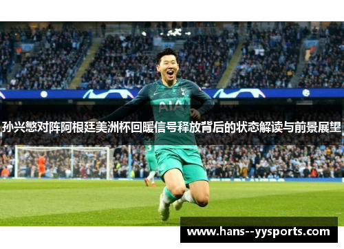 孙兴慜对阵阿根廷美洲杯回暖信号释放背后的状态解读与前景展望 孙兴慜对阵阿根廷美洲杯回暖信号释放背后的状态解读与前景展望